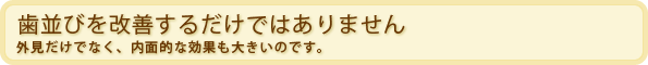 歯並びを改善するだけではありません